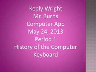 Keely Wright
Mr. Burns
Computer App
May 24, 2013
Period 1
History of the Computer
Keyboard
 