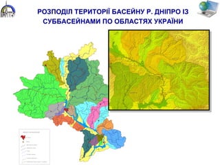 С т о л и ц і
Д е р ж а в н и й к о р д о н
Р іч к и
М іс т а
Н а й б іл ь ш і р іч к и
О с н о в н і к а н а л и
С у б б а с е й н и п р и т о к в и ш е 1 п о р я д к у
У М О В Н І П О З Н А Ч Е Н Н Я
Л у ц ь к
Ж и т о м и р
К и їв
Д н і п р о п е т р о в с ь к
З а п о р іж ж я
Х е р с о н
Ч е р н іг ів
С у м и
М ін с к
М о з и р
М о г и л ів
Г о м е л ь
Р е ч и ц я
С м о л е н с ь к
Б р я н с ь к
К у р с ь к
П о л т а в а
Р ів н е
К р и в и й Р іг
П р и п ' я т ь
П
р
и
п'ять
Б
е
р
е
з
и
на
Б
е
р
е
з
и
н
а
С
о ж
Сож
Д
н
і
п
р о
Д
н
і
п
р
о
Д е с н а
Д
е
с
н
а
Д
е
с
н
а
Г о р и н ь
Г
о
р
и
нь
Г
о
р
и
н ь Інгулець
С е й м
С е й м
П
с е л
П
с
е
л
П
с
е
л
Вор
с к л а
Ворскл
а
В о р с к л а
Я с е л
ь
д
а
Т
у
р
і
я
Х о м о р а
С л у ч
С
л у ч
Ствига
У
б
о
р
т
ь
С л о в е ч н а
У
ж
Т е т
е
р
і
в
І
р
п
і н ь
С т у г н а
Р
о
с
ь
Р о с т а в и ц я
Р о с ь к а
Т я с м і н
Т р
у
біж
С
упой
У
д а й
С у л
а
С у л а
Р о м
е
н
Хо
р
о
л
М
е
р
л
а
К о л о м а к
О
р е л ь
О р е л ь
О
р
л и
кБ
е р е с т о в а
С а м
а
р
а
С
а
м
а
р а
Тернівка
В о в ч а
В
о
вча
К і н с ь к а
Томак
і
в
к а
Базавлук
С
а
к
с
а
г
а
н
ь
О с т е р
С
н
о
в
Ре
в н а
І
п у т ь
С
у
д
о
ст
ь
Н е р у с а
С
е
в
Н
а
в
л я
Р е в н а
Б о л
ва
Д
руть
У ш а
С в и с л о
ч
ь
П т
и
ч
О р
е
с
а
С
л
у
ч
Л
а
н
ь
Ц
н
а
П р и п ' я т ь
Дніпро
Д
н і п р
о
С т о х і д С
т
и р
М
о
к
р а С у р а
О
льса
П
р
оня
Ве
л и к а Б і л о з е р к а
Г р а н и ц і о б л а с т е й
РОЗПОДІЛ ТЕРИТОРІЇ БАСЕЙНУ Р. ДНІПРО ІЗ
СУББАСЕЙНАМИ ПО ОБЛАСТЯХ УКРАЇНИ
 