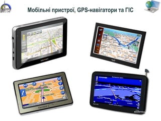 Мобільні пристрої, GPS-навігатори та ГІС
 
