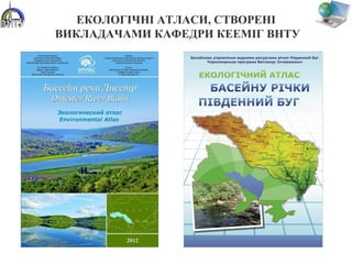 ЕКОЛОГІЧНІ АТЛАСИ, СТВОРЕНІ
ВИКЛАДАЧАМИ КАФЕДРИ КЕЕМІГ ВНТУ
 