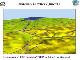 ПОВІНЬ У ВЕРХІВ’ЯХ ДНІСТРА
Моделювання у ГІС “Панорама 9” (2009 р.) (http://www.gisinfo.ru)
 