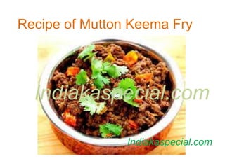 Recipe of Mutton Keema Fry
Indiakaspecial.com
Indiakaspecial.com
 