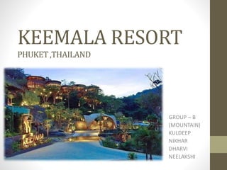 KEEMALA RESORT
PHUKET,THAILAND
GROUP – B
(MOUNTAIN)
KULDEEP
NIKHAR
DHARVI
NEELAKSHI
 