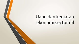 Uang dan kegiatan
ekonomi sector riil
 
