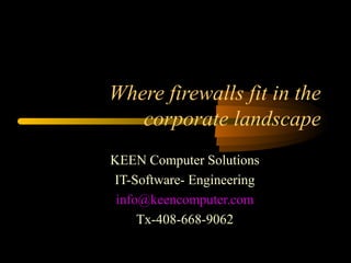 Where firewalls fit in the
corporate landscape
KEEN Computer Solutions
IT-Software- Engineering
info@keencomputer.com
Tx-408-668-9062
 