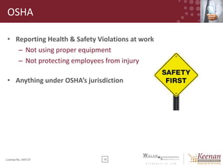 OSHA
• Reporting Health & Safety Violations at work
– Not using proper equipment
– Not protecting employees from injury
• Anything under OSHA’s jurisdiction

License No. 045127

16

 