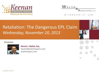 Retaliation: The Dangerous EPL Claim
Wednesday, November 20, 2013
Presenter:
Dennis J. Walsh, Esq.
dwalsh@walshlawyers.com
walshlawyers.com

License No. 045127

 