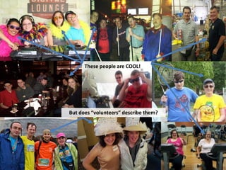 These people are COOL!

But does “volunteers” describe them?

 