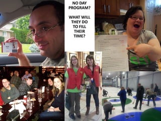 NO DAY
PROGRAM?
WHAT WILL
THEY DO
TO FILL
THEIR
TIME?

Play collage

 