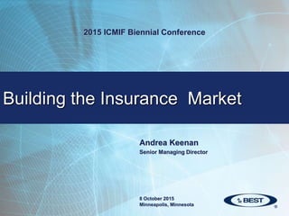 Andrea Keenan
Senior Managing Director
Building the Insurance Market
2015 ICMIF Biennial Conference
8 October 2015
Minneapolis, Minnesota
 