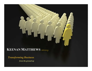 KEENAN MATTHEWS Advisory

Transforming Business
         from the ground up
 