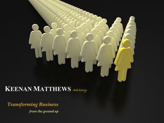 KEENAN MATTHEWS Advisory

Transforming Business
         from the ground up
 