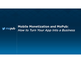 MONETIZING YOUR APP
WITH MOPUB
Mobile Monetization and MoPub:
How to Turn Your App Into a Business
 