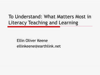 To Understand: What Matters Most in Literacy Teaching and Learning Ellin Oliver Keene [email_address] 