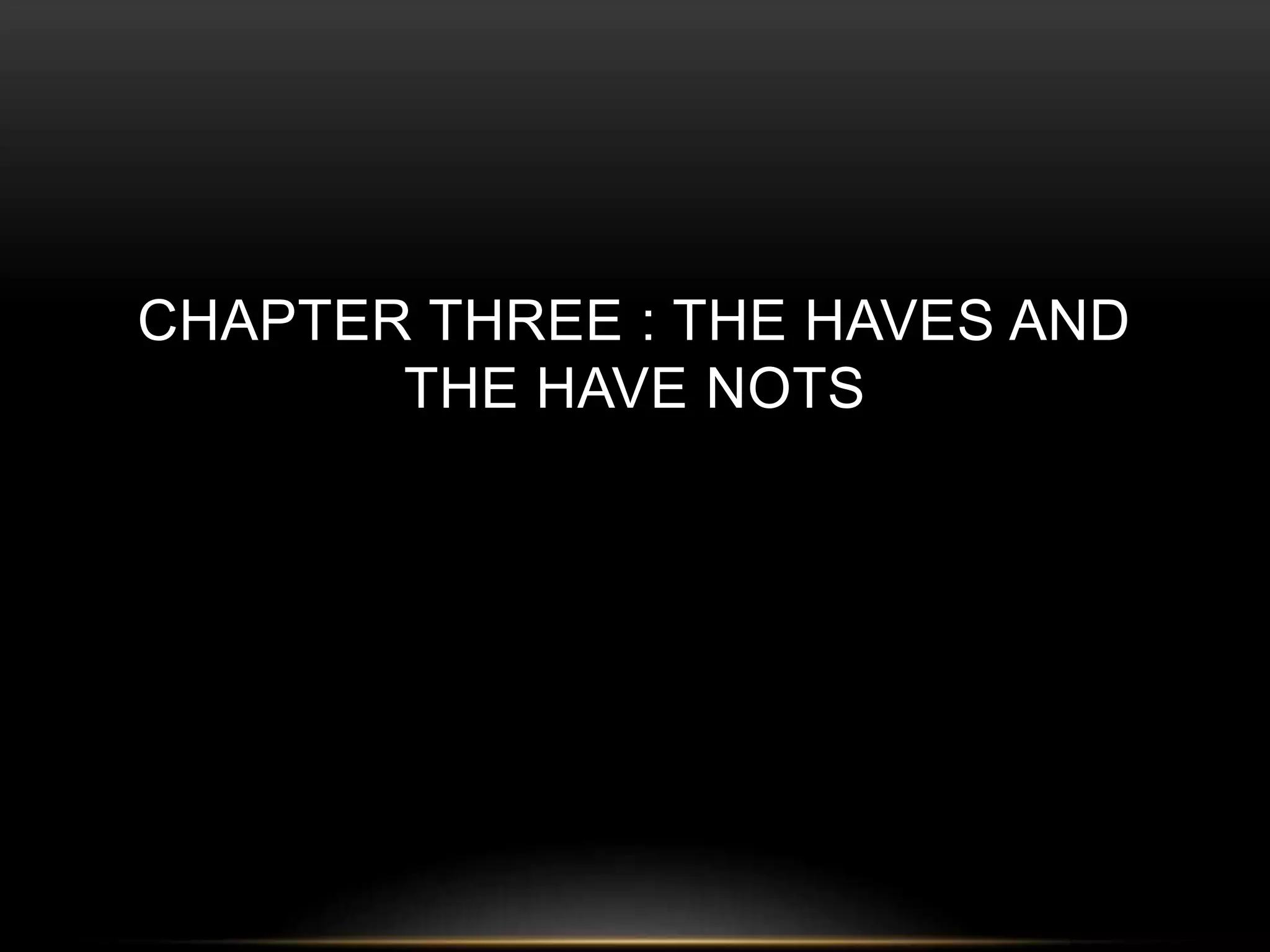 CHAPTER THREE : THE HAVES AND 
THE HAVE NOTS 
 