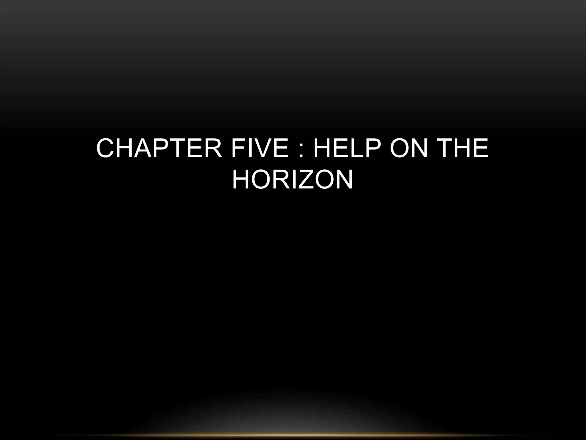 CHAPTER FIVE : HELP ON THE 
HORIZON 
 