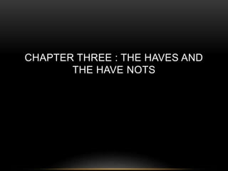 CHAPTER THREE : THE HAVES AND 
THE HAVE NOTS 
 