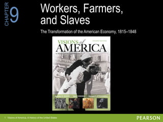 1 Visions of America, A History of the United States
CHAPTER
Workers, Farmers,
and Slaves
The Transformation of the American Economy, 1815–1848
9
1 Visions of America, A History of the United States
 