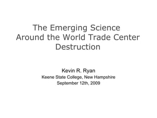 The Emerging Science  Around the World Trade Center Destruction Kevin R. Ryan Keene State College, New Hampshire September 12th, 2009 