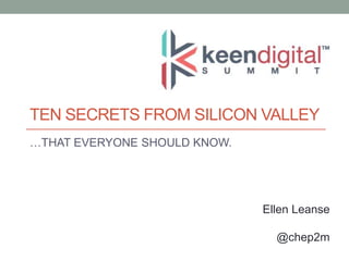 TEN SECRETS FROM SILICON VALLEY
…THAT EVERYONE SHOULD KNOW.

Ellen Leanse
@chep2m

 