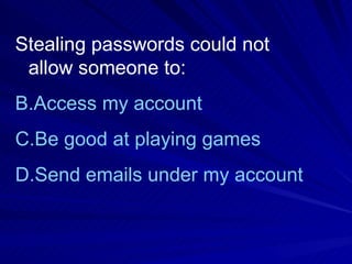 Stealing passwords could not allow someone to: Access my account   Be good at playing games Send emails under my account without my knowledge   