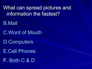 What can spread pictures and information the fastest? Mail Word of Mouth Computers Cell Phones Both C & D 