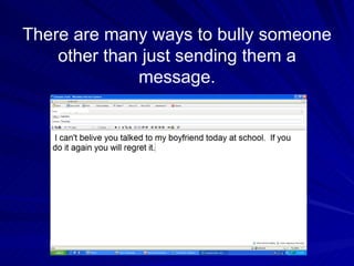 There are many ways to bully someone other than just sending them a message. 