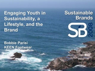 Engaging Youth in
Sustainability, a
Lifestyle, and the
Brand

Bobbie Parisi
KEEN Footwear
 