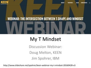 My T Mindset
Discussion Webinar:
Doug Melton, KEEN
Jim Spohrer, IBM
http://www.slideshare.net/spohrer/keen-webinar-my-t-mindset-20160428-v3
 