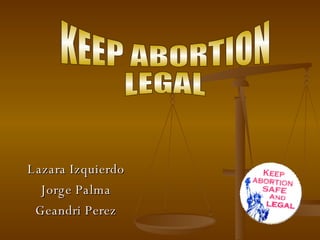 Lazara Izquierdo Jorge Palma Geandri Perez KEEP ABORTION LEGAL 