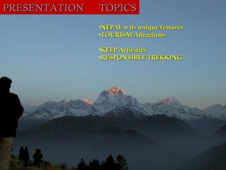 PRESENTATION   TOPICS
               •NEPAL n its unique features
               •TOURISM Attractions

               •KEEP Activities
               •RESPONSIBLE TREKKING
 
