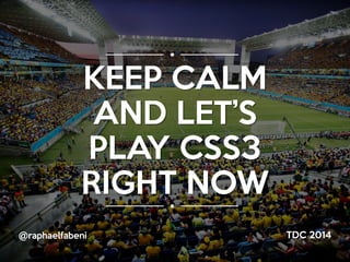 @raphaelfabeni TDC 2014
KEEP CALM
AND LET’S
PLAY CSS3
RIGHT NOW
 