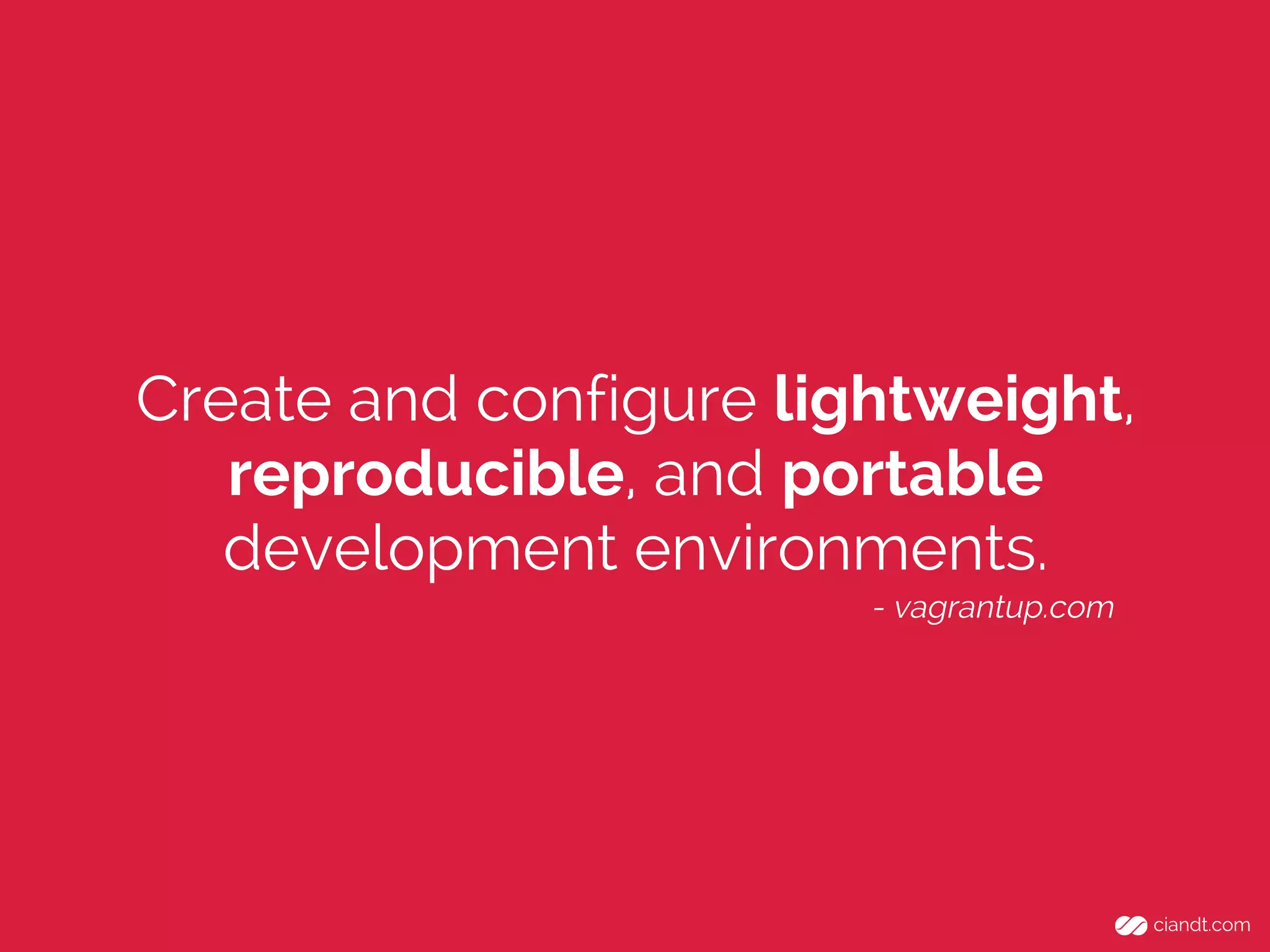 Create and configure lightweight,
reproducible, and portable
development environments.
- vagrantup.com
 