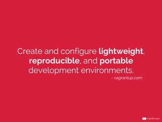 Create and configure lightweight,
reproducible, and portable
development environments.
- vagrantup.com
 