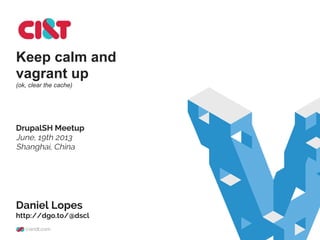 Keep calm and
vagrant up
(ok, clear the cache)
DrupalSH Meetup
June, 19th 2013
Shanghai, China
Daniel Lopes
http://dgo.to/@dscl
 