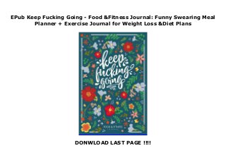 EPub Keep Fucking Going - Food &Fitness Journal: Funny Swearing Meal
Planner + Exercise Journal for Weight Loss &Diet Plans
DONWLOAD LAST PAGE !!!!
 