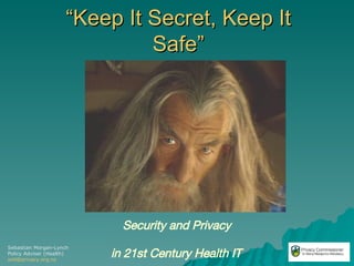 “ Keep It Secret, Keep It Safe” Security and Privacy  in 21st Century Health IT   Sebastian Morgan-Lynch Policy Adviser (Health) [email_address] 