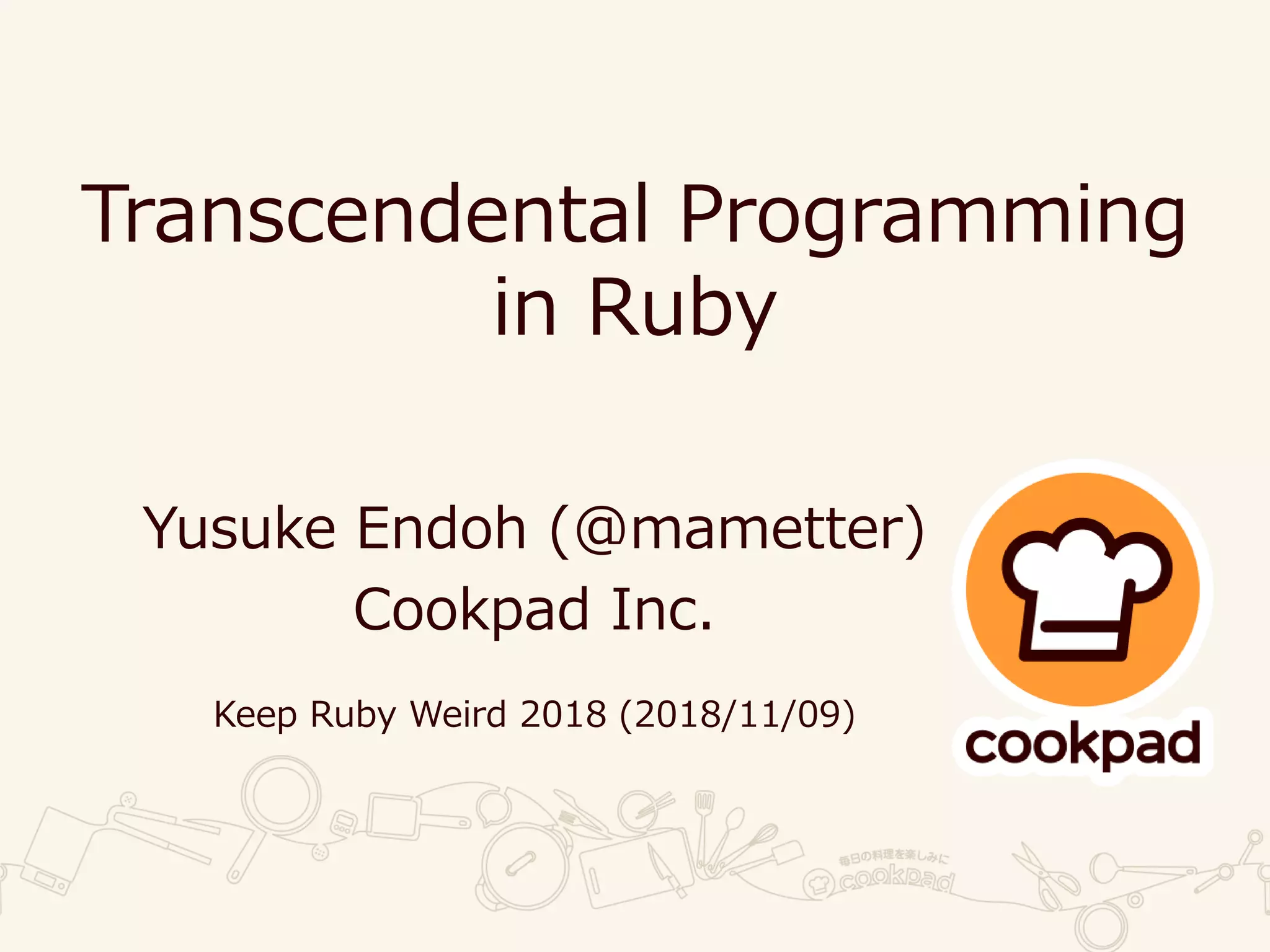 Transcendental Programming
in Ruby
Yusuke Endoh (@mametter)
Cookpad Inc.
Keep Ruby Weird 2018 (2018/11/09)
 