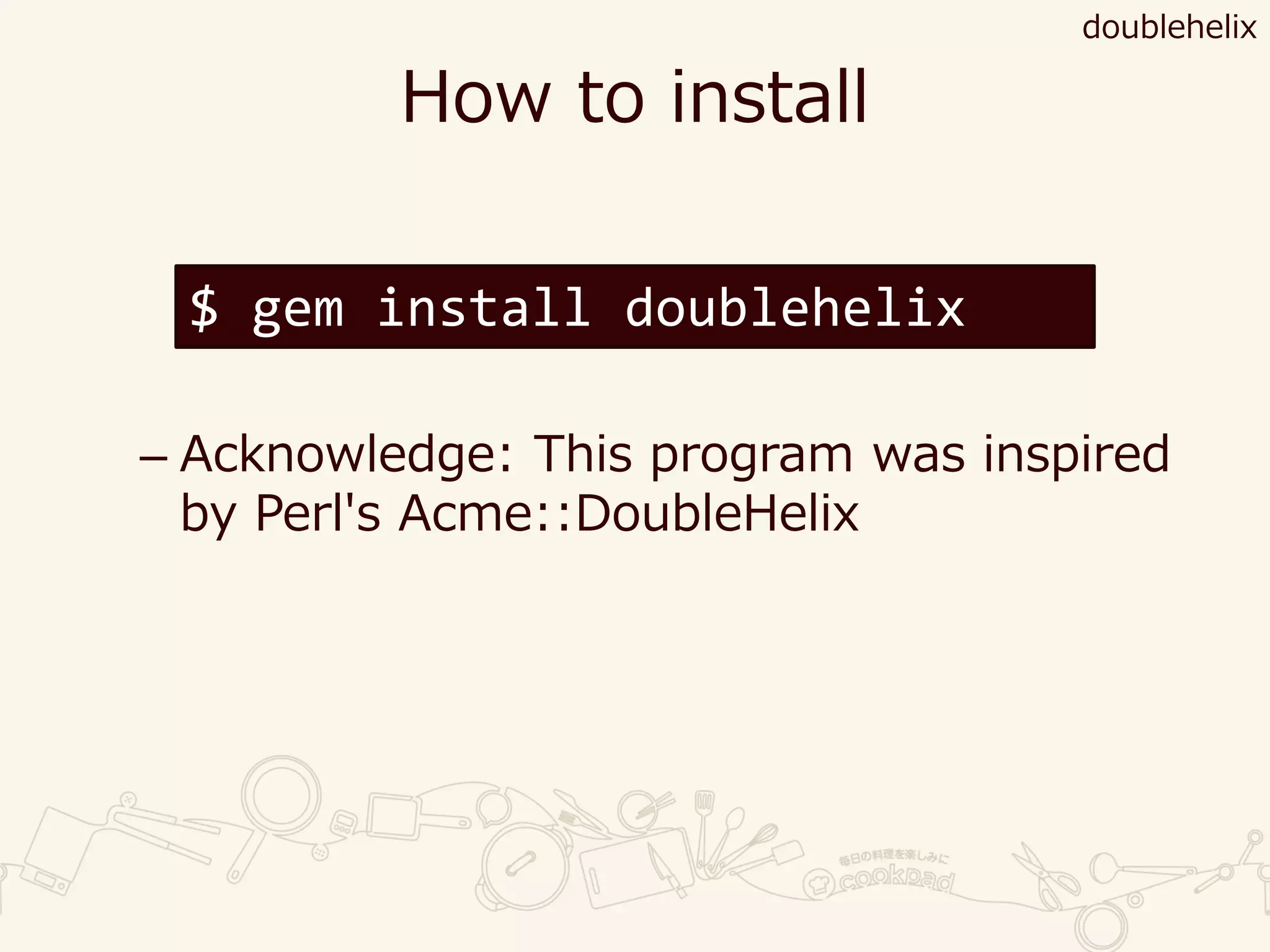 How to install
– Acknowledge: This program was inspired
by Perl's Acme::DoubleHelix
doublehelix
$ gem install doublehelix
 