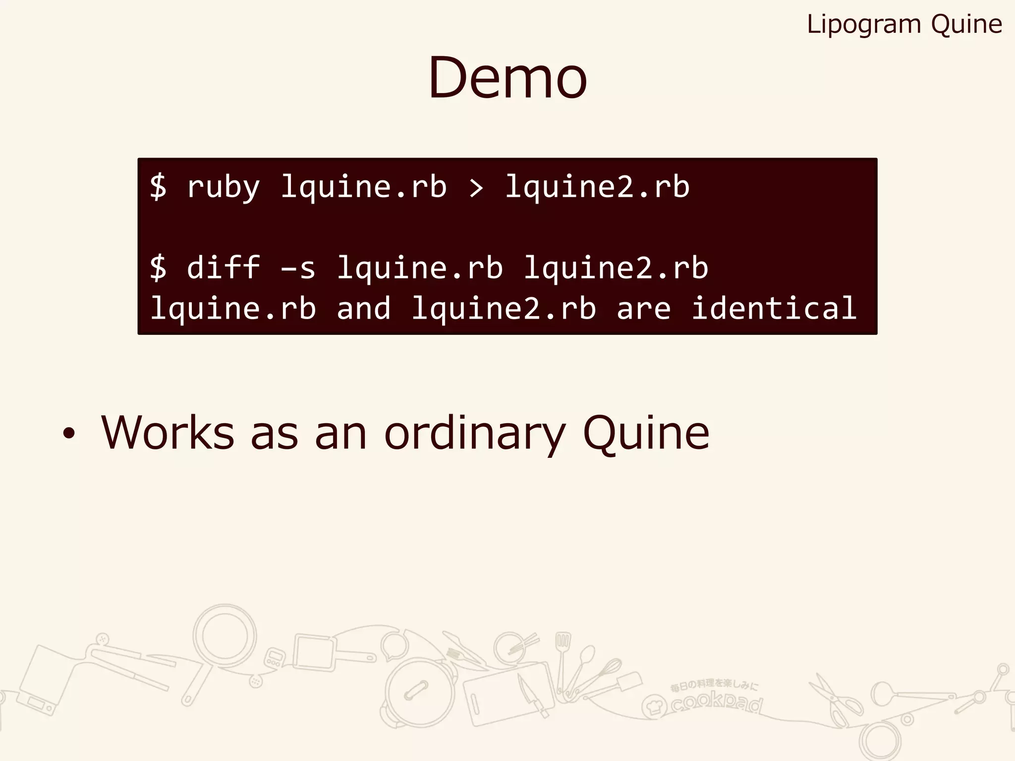 Demo
• Works as an ordinary Quine
$ ruby lquine.rb > lquine2.rb
$ diff –s lquine.rb lquine2.rb
lquine.rb and lquine2.rb are identical
Lipogram Quine
 