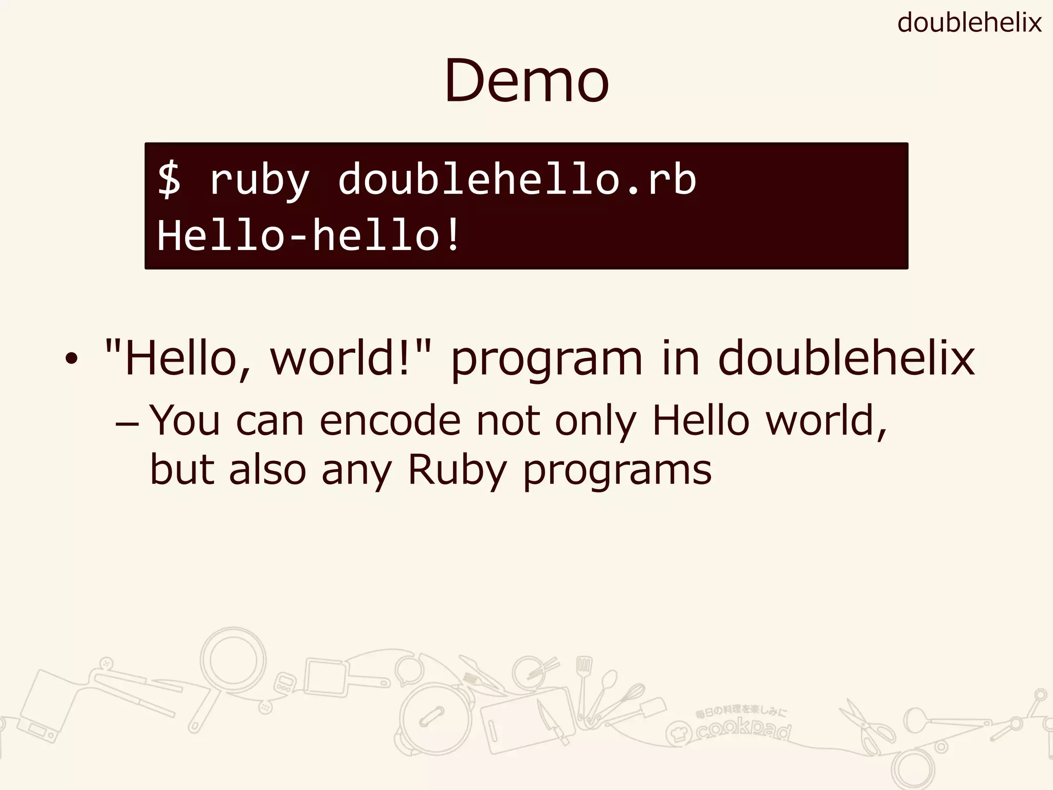 Demo
• "Hello, world!" program in doublehelix
– You can encode not only Hello world,
but also any Ruby programs
$ ruby doublehello.rb
Hello-hello!
doublehelix
 