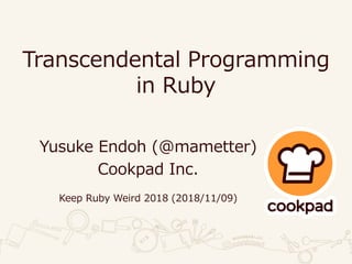 Transcendental Programming
in Ruby
Yusuke Endoh (@mametter)
Cookpad Inc.
Keep Ruby Weird 2018 (2018/11/09)
 