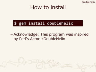 How to install
– Acknowledge: This program was inspired
by Perl's Acme::DoubleHelix
doublehelix
$ gem install doublehelix
 