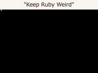 "Keep Ruby Weird"
 