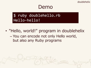 Demo
• "Hello, world!" program in doublehelix
– You can encode not only Hello world,
but also any Ruby programs
$ ruby doublehello.rb
Hello-hello!
doublehelix
 
