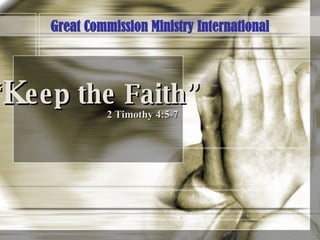 “ K eep the Faith” 2 Timothy 4:5-7 Great Commission Ministry International 