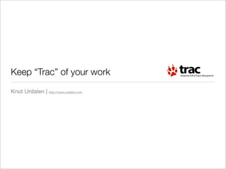Keep “Trac” of your work
Knut Urdalen | http://www.urdalen.com