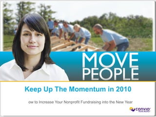 Keep Up The Momentum in 2010
                How to Increase Your Nonprofit Fundraising into the New Year

©2009 Convio, Inc. | Page 1
 