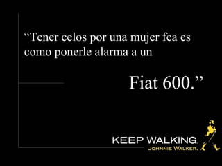 “ Tener celos por una mujer fea es como ponerle alarma a un Fiat 600.”