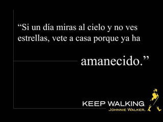 “ Si un día miras al cielo y no ves estrellas, vete a casa porque ya ha amanecido.”